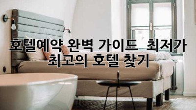 호텔예약 완벽 가이드 🏨✨ 최저가 & 최고의 호텔 찾기!