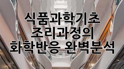식품과학기초: 조리과정의 화학반응 완벽분석