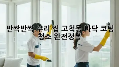 ✨ 반짝반짝 우리 집! 고척동 바닥 코팅 청소 완전정복 🏠