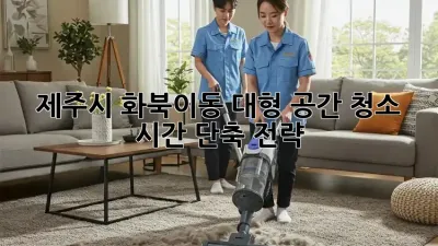 제주시 화북이동 대형 공간 청소, 시간 단축 전략!