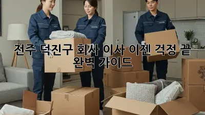전주 덕진구 회사 이사, 이젠 걱정 끝! 완벽 가이드